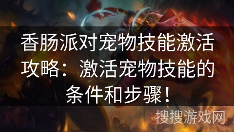 香肠派对宠物技能激活攻略:激活宠物技能的条件和步骤! 香肠派对宠物技能激活攻略:激活宠物技能的条件和步骤!