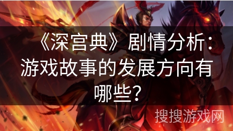 《深宫典》剧情分析：游戏故事的发展方向有哪些？