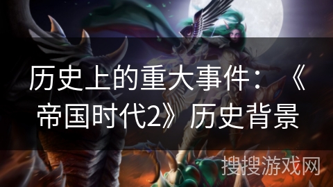 历史上的重大事件:《帝国时代2》历史背景 历史上的重大事件:《帝国时代2》历史背景