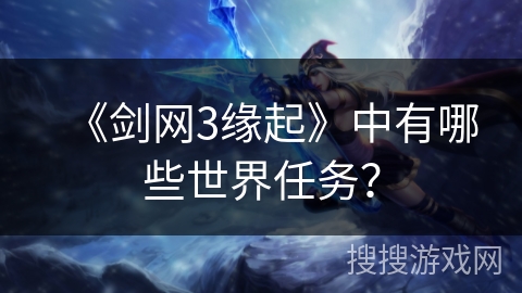 《剑网3缘起》中有哪些世界任务？