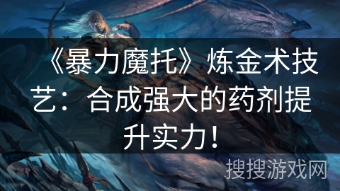 《暴力魔托》炼金术技艺：合成强大的药剂提升实力！