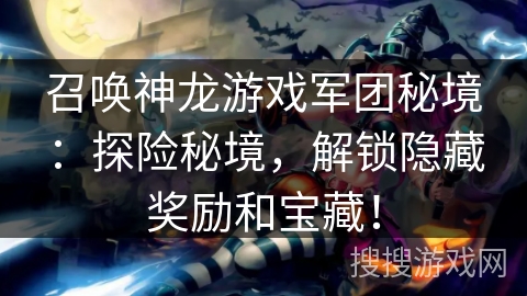 召唤神龙游戏军团秘境：探险秘境，解锁隐藏奖励和宝藏！