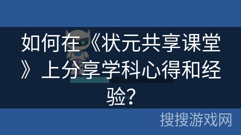 如何在《状元共享课堂》上分享学科心得和经验? 如何在《状元共享课堂》上分享学科心得和经验?