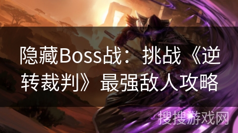 隐藏Boss战：挑战《逆转裁判》最强敌人攻略