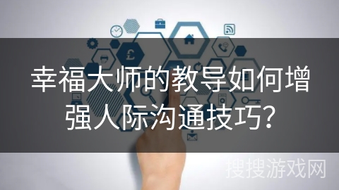 幸福大师的教导如何增强人际沟通技巧? 幸福大师的教导如何增强人际沟通技巧?