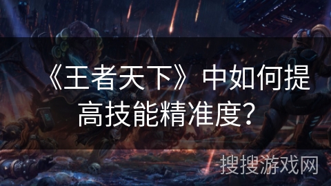 《王者天下》中如何提高技能精准度？