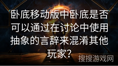 卧底移动版中卧底是否可以通过在讨论中使用抽象的言辞来混淆其他玩家？