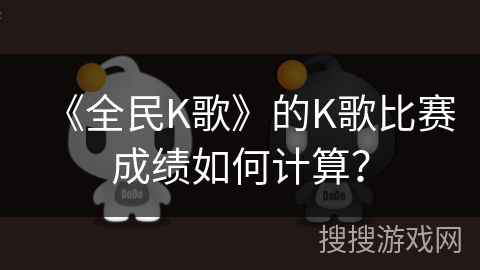 《全民K歌》的K歌比赛成绩如何计算？