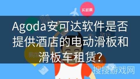 Agoda安可达软件是否提供酒店的电动滑板和滑板车租赁？