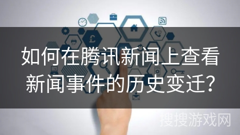 如何在腾讯新闻上查看新闻事件的历史变迁？