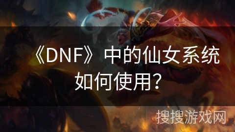 《DNF》中的仙女系统如何使用？