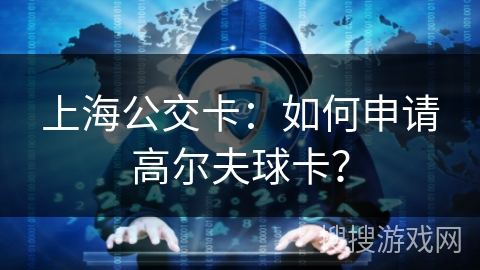 上海公交卡：如何申请高尔夫球卡？