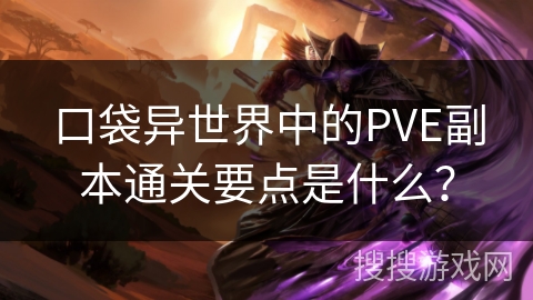 口袋异世界中的PVE副本通关要点是什么？