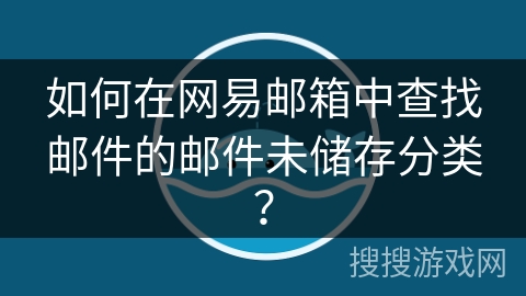 如何在网易邮箱中查找邮件的邮件未储存分类？
