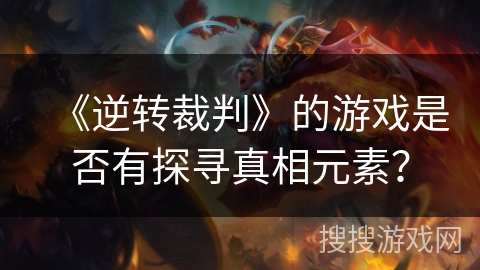 《逆转裁判》的游戏是否有探寻真相元素? 《逆转裁判》的游戏是否有探寻真相元素?