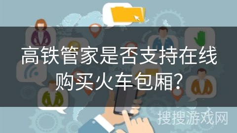 高铁管家是否支持在线购买火车包厢？