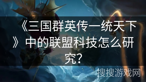 《三国群英传一统天下》中的联盟科技怎么研究？