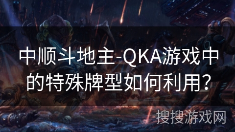 中顺斗地主-QKA游戏中的特殊牌型如何利用？