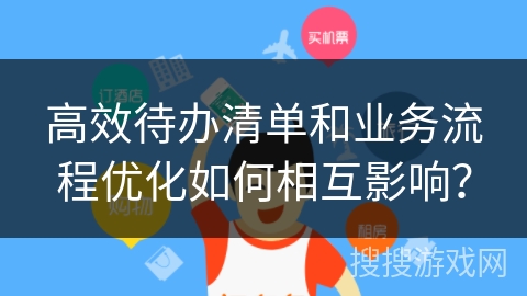 高效待办清单和业务流程优化如何相互影响? 高效待办清单和业务流程优化如何相互影响?