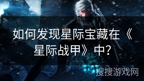 如何发现星际宝藏在《星际战甲》中？