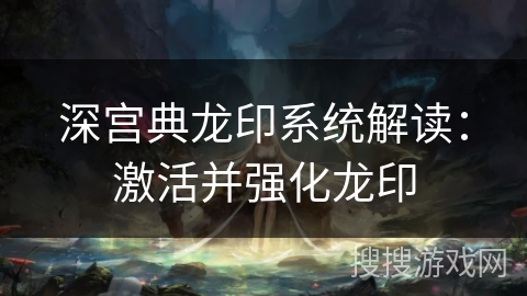 深宫典龙印系统解读：激活并强化龙印