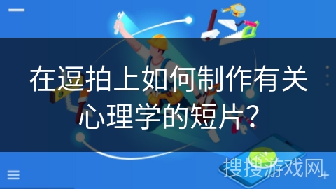 在逗拍上如何制作有关心理学的短片? 在逗拍上如何制作有关心理学的短片?