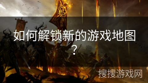 如何解锁新的游戏地图？