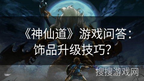 《神仙道》游戏问答:饰品升级技巧?