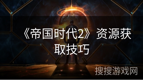 《帝国时代2》资源获取技巧