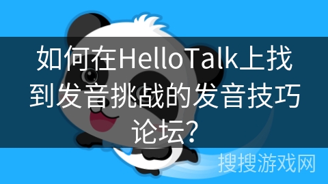 如何在HelloTalk上找到发音挑战的发音技巧论坛？