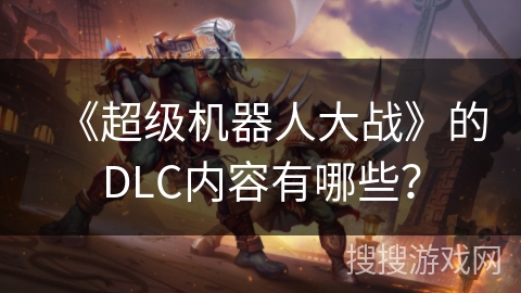 《超级机器人大战》的DLC内容有哪些?