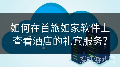 如何在首旅如家软件上查看酒店的礼宾服务？