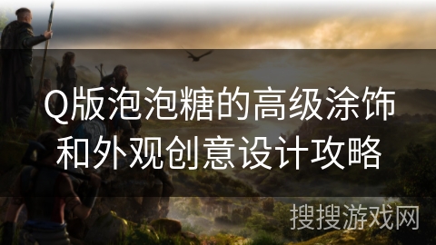 Q版泡泡糖的高级涂饰和外观创意设计攻略