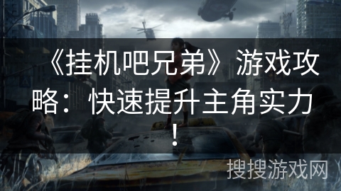《挂机吧兄弟》游戏攻略：快速提升主角实力！