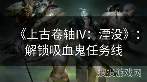 《上古卷轴IV:湮没》:解锁吸血鬼任务线