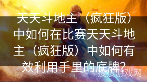 天天斗地主（疯狂版）中如何在比赛天天斗地主（疯狂版）中如何有效利用手里的底牌？