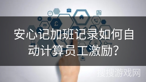 安心记加班记录如何自动计算员工激励？