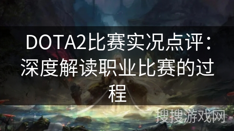 DOTA2比赛实况点评:深度解读职业比赛的过程