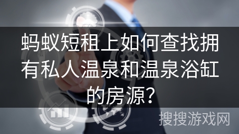 蚂蚁短租上如何查找拥有私人温泉和温泉浴缸的房源？