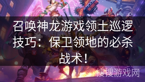 召唤神龙游戏领土巡逻技巧:保卫领地的必杀战术! 召唤神龙游戏领土巡逻技巧:保卫领地的必杀战术!