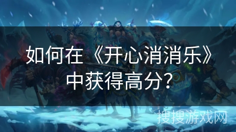 如何在《开心消消乐》中获得高分?