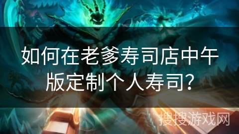 如何在老爹寿司店中午版定制个人寿司？