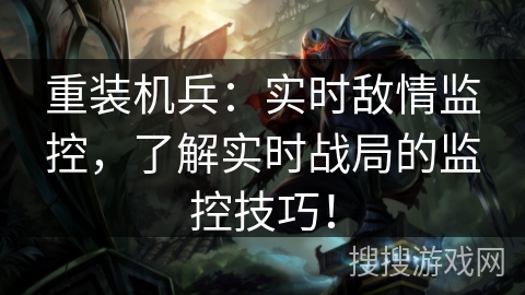 重装机兵：实时敌情监控，了解实时战局的监控技巧！