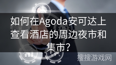如何在Agoda安可达上查看酒店的周边夜市和集市？