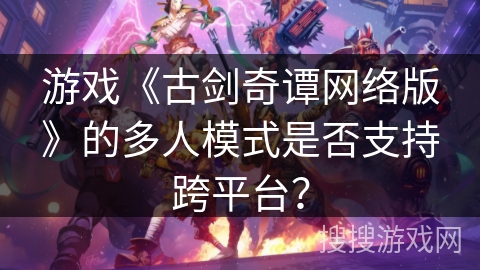 游戏《古剑奇谭网络版》的多人模式是否支持跨平台？