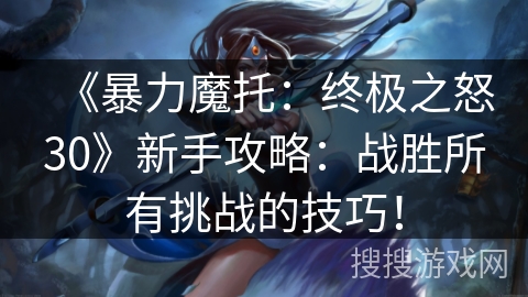 《暴力魔托：终极之怒30》新手攻略：战胜所有挑战的技巧！