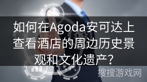 如何在Agoda安可达上查看酒店的周边历史景观和文化遗产? 如何在Agoda安可达上查看酒店的周边历史景观和文化遗产?