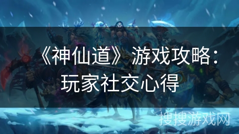 《神仙道》游戏攻略：玩家社交心得