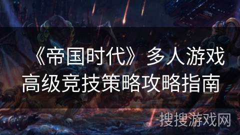 《帝国时代》多人游戏高级竞技策略攻略指南 《帝国时代》多人游戏高级竞技策略攻略指南