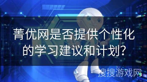 菁优网是否提供个性化的学习建议和计划？